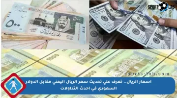 أسعار الريال.. تعرف على تحديث سعر الريال اليمني مقابل الدولار السعودي في أحدث التداولات